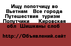 Ищу попотчицу во Вьетнам - Все города Путешествия, туризм » Попутчики   . Кировская обл.,Шишканы слоб.